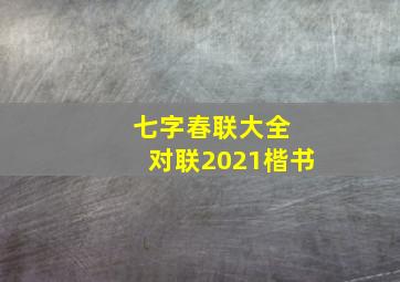 七字春联大全 对联2021楷书